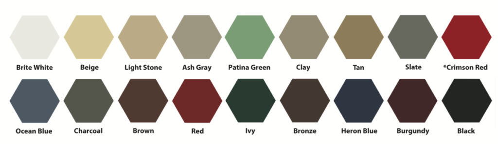 Metal Colors: Brite White Beige Light Stone Ash Gray Patina Green Clay Tan Slate *Crimson Red Ocean Blue Charcoal Brown Red Ivy Bronze Heron Blue Burgundy Black